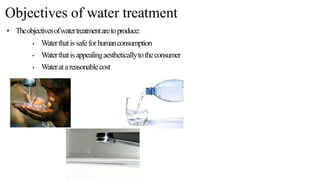 Objectives of water treatment
• Theobjectivesofwatertreatmentaretoproduce:
• Waterthatissafeforhumanconsumption
• Waterthatisappealingaestheticallytotheconsumer
• Wateratareasonablecost
 