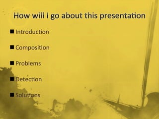 n Introduc/on	
  
n Composi/on	
  
n Problems	
  
n Detec/on	
  
n Solu/ons	
  
 