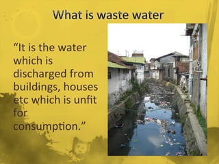 “It	
  is	
  the	
  water	
  
which	
  is	
  
discharged	
  from	
  
buildings,	
  houses	
  
etc	
  which	
  is	
  unﬁt	
  
for	
  
consump/on.”	
  
	
  
	
  
 