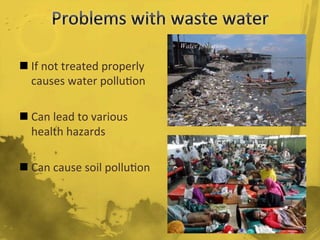 n If	
  not	
  treated	
  properly	
  
causes	
  water	
  pollu/on	
  
n Can	
  lead	
  to	
  various	
  
health	
  hazards	
  
n Can	
  cause	
  soil	
  pollu/on	
  
 