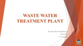WASTE WATER
TREATMENT PLANT
BSc Agricultural engineering
Section A2
3rd semester
 