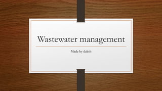 Wastewater management
Made by daksh
 