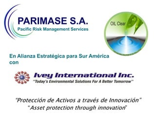 PARIMASE S.A.  Pacific Risk Management Services En AlianzaEstratégicapara Sur América con   “Protección de Activos a través de Innovación” “Asset protection through innovation” 