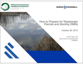 How to Prepare for Wastewater
Permits and Monthly DMRs
October 29, 2015
Frank Capic, PE
Senior Civil / Environmental
Engineer
 