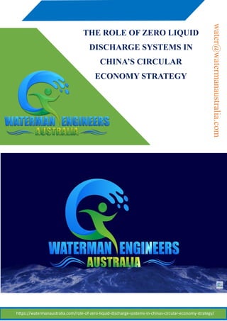 THE ROLE OF ZERO LIQUID
DISCHARGE SYSTEMS IN
CHINA’S CIRCULAR
ECONOMY STRATEGY
https://watermanaustralia.com/role-of-zero-liquid-discharge-systems-in-chinas-circular-economy-strategy/
water@watermanaustralia.com
 