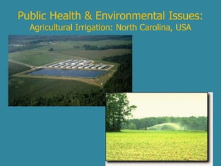 Public Health & Environmental Issues: 
Agricultural Irrigation: North Carolina, USA 
 