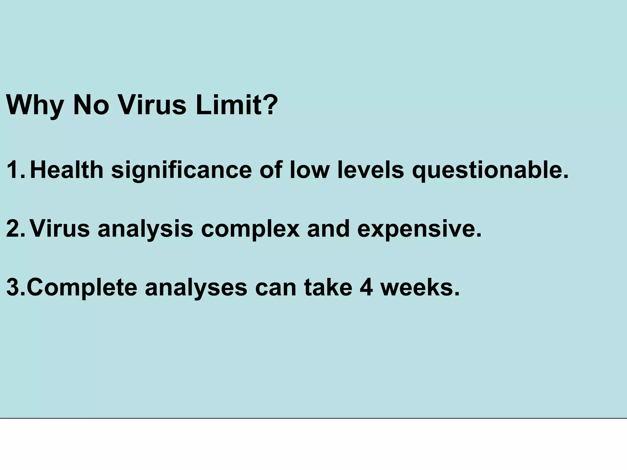Why No Virus Limit?
1.Health significance of low levels questionable.
2.Virus analysis complex and expensive.
3.Complete analyses can take 4 weeks.
 