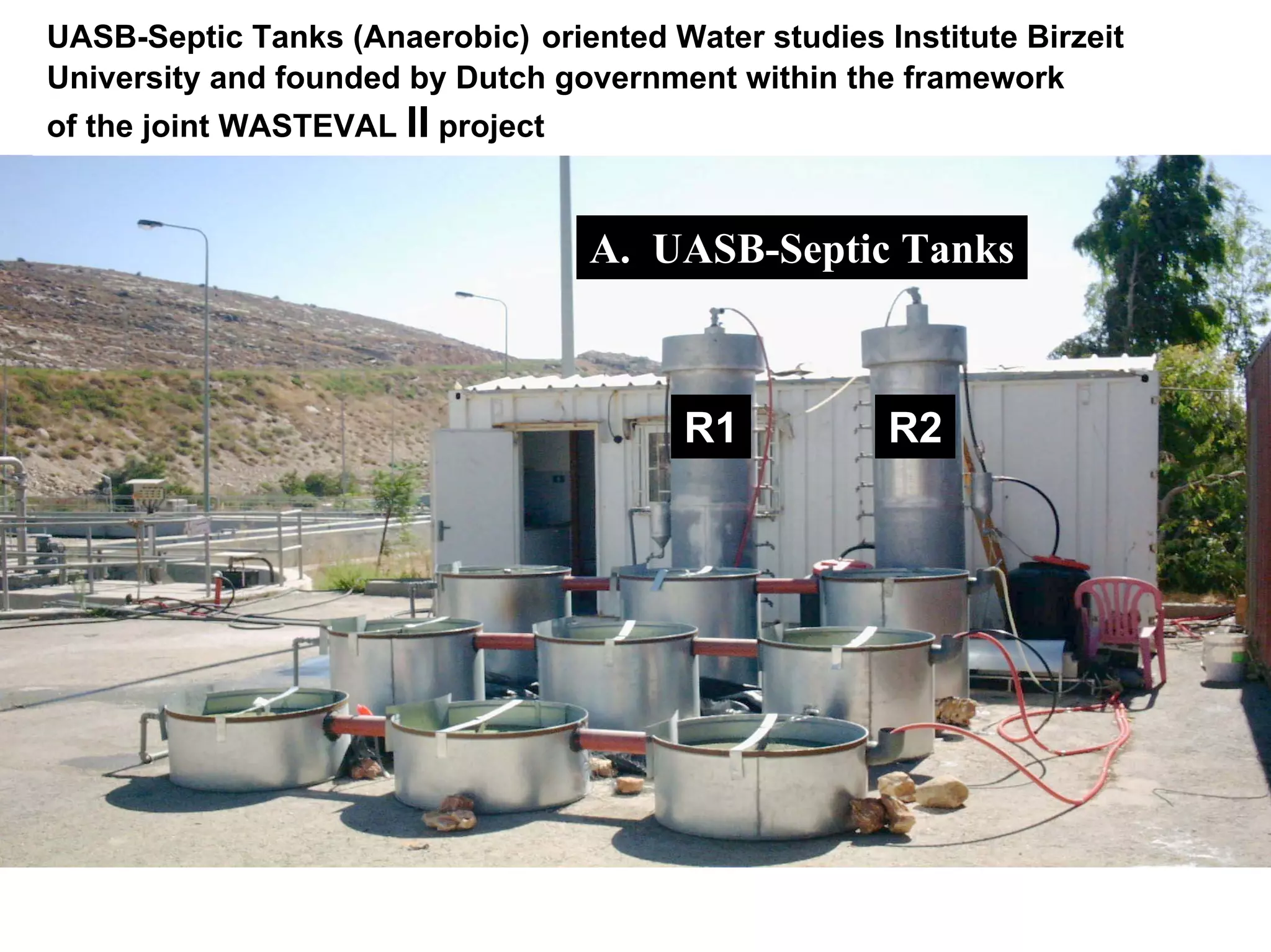R1 R2
A. UASB-Septic Tanks
UASB-Septic Tanks (Anaerobic) oriented Water studies Institute Birzeit
University and founded by Dutch government within the framework
of the joint WASTEVAL II project
 