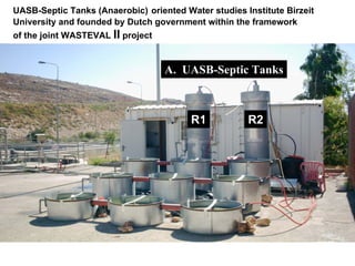 R1 R2
A. UASB-Septic Tanks
UASB-Septic Tanks (Anaerobic) oriented Water studies Institute Birzeit
University and founded by Dutch government within the framework
of the joint WASTEVAL II project
 