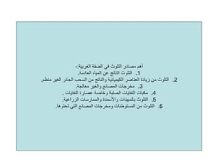 ‫اﻟﻐﺮﺑﻴﺔ‬ ‫اﻟﻀﻔﺔ‬ ‫ﻓﻲ‬ ‫اﻟﺘﻠﻮث‬ ‫ﻣﺼﺎدر‬ ‫أهﻢ‬:-
.1‫اﻟﻌﺎدﻣﺔ‬ ‫اﻟﻤﻴﺎﻩ‬ ‫ﻋﻦ‬ ‫اﻟﻨﺎﺗﺞ‬ ‫اﻟﺘﻠﻮث‬.
.2‫اﻟﻐﻴﺮ‬ ‫اﻟﺠﺎﺋﺮ‬ ‫اﻟﺴﺤﺐ‬ ‫ﻣﻦ‬ ‫واﻟﻨﺎﺗﺞ‬ ‫اﻟﻜﻴﻤﻴﺎﺋﻴﺔ‬ ‫اﻟﻌﻨﺎﺻﺮ‬ ‫زﻳﺎدة‬ ‫ﻣﻦ‬ ‫اﻟﺘﻠﻮث‬‫ﻣﻨﻈﻢ‬.
.3‫ﻣﻌﺎﻟﺠﺔ‬ ‫واﻟﻐﻴﺮ‬ ‫اﻟﻤﺼﺎﻧﻊ‬ ‫ﻣﺨﺮﺟﺎت‬.
.4‫اﻟﻨﻔﺎﻳﺎت‬ ‫ﻋﺼﺎرة‬ ‫وﺧﺎﺻﺔ‬ ‫اﻟﺼﻠﺒﺔ‬ ‫اﻟﻨﻔﺎﻳﺎت‬ ‫ﻣﻜﺒﺎت‬.
.5‫اﻟﺰراﻋﻴﺔ‬ ‫واﻟﻤﻤﺎرﺳﺎت‬ ‫واﻷﺳﻤﺪة‬ ‫ﺑﺎﻟﻤﺒﻴﺪات‬ ‫اﻟﺘﻠﻮث‬.
.6‫ﺗﺤﺘﻮهﺎ‬ ‫اﻟﺘﻲ‬ ‫اﻟﻤﺼﺎﻧﻊ‬ ‫وﻣﺨﺮﺟﺎت‬ ‫اﻟﻤﺴﺘﻮﻃﻨﺎت‬ ‫ﻣﻦ‬ ‫اﻟﺘﻠﻮث‬.
 