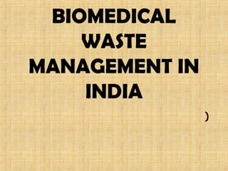 BIOMEDICAL
WASTE
MANAGEMENT IN
INDIA
)
 