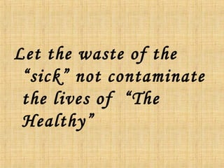 Let the waste of the
“sick” not contaminate
the lives of “The
Healthy”
 