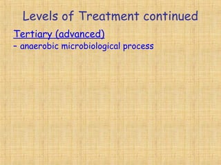 Levels of Treatment continued
Tertiary (advanced)
– anaerobic microbiological process
 
