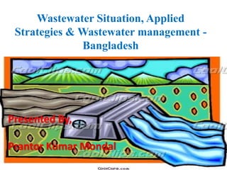 Wastewater Situation, Applied
Strategies & Wastewater management -
Bangladesh
Presented By,
Prantor Kumar Mondal
 