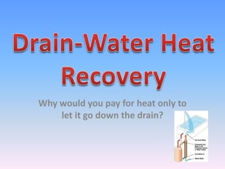 Drain-Water Heat Recovery Why would you pay for heat only to let it go down the drain?  