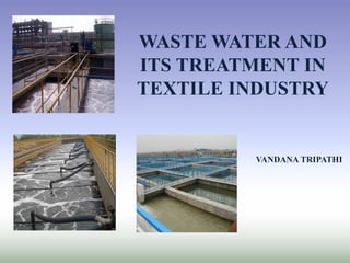 WASTE WATER AND
ITS TREATMENT IN
TEXTILE INDUSTRY
VANDANA TRIPATHI
 