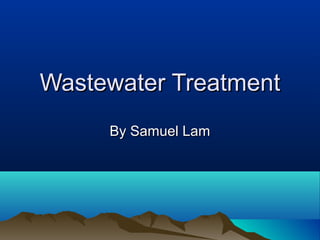 Wastewater TreatmentWastewater Treatment
By Samuel LamBy Samuel Lam
 