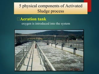 5 physical components of Activated
Sludge process
⮚Aeration tank
oxygen is introduced into the system
 