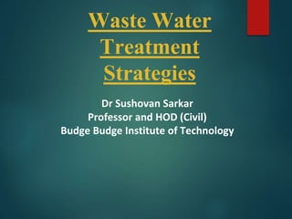 Waste Water
Treatment
Strategies
Dr Sushovan Sarkar
Professor and HOD (Civil)
Budge Budge Institute of Technology
 