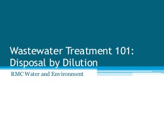 Wastewater Treatment 101:
Disposal by Dilution
RMC Water and Environment
 