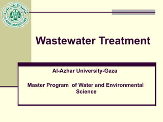 Wastewater Treatment
Al-Azhar University-Gaza
Master Program of Water and Environmental
Science

 