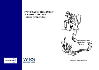 WASTEWATER TREATMENT
IN A SMALL VILLAGE
- options for upgrading -
SwedEnviro Report no. 1999:1
 