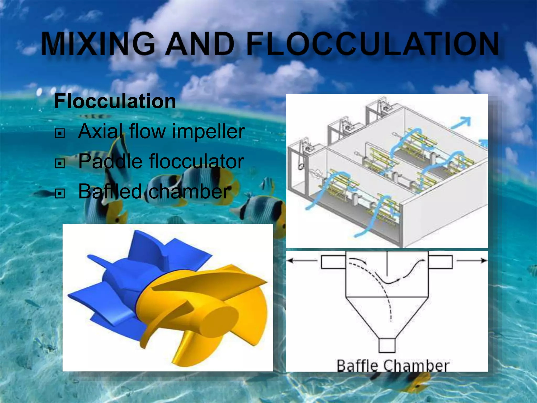Flocculation
 Axial flow impeller
 Paddle flocculator
 Baffled chamber
 