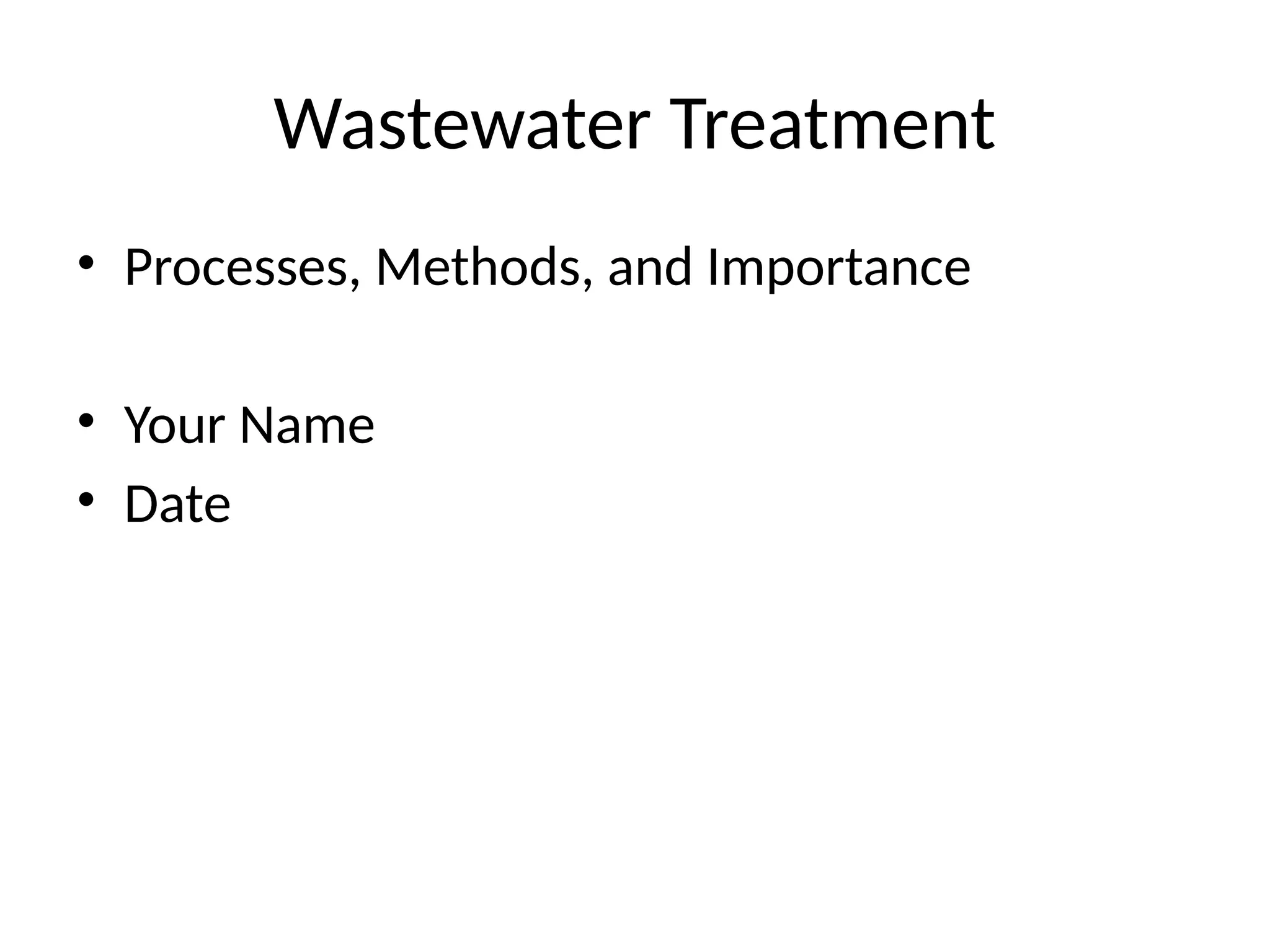 Wastewater Treatment
• Processes, Methods, and Importance
• Your Name
• Date