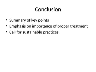 Conclusion
• Summary of key points
• Emphasis on importance of proper treatment
• Call for sustainable practices