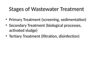 Stages of Wastewater Treatment
• Primary Treatment (screening, sedimentation)
• Secondary Treatment (biological processes,
activated sludge)
• Tertiary Treatment (filtration, disinfection)