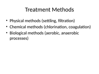 Treatment Methods
• Physical methods (settling, filtration)
• Chemical methods (chlorination, coagulation)
• Biological methods (aerobic, anaerobic
processes)
