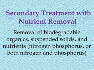 Secondary Treatment with
    Nutrient Removal
    Removal of biodegradable
 organics, suspended solids, and
nutrients (nitrogen phosphorus, or
 both nitrogen and phosphorus)
 