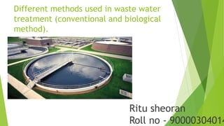 Different methods used in waste water
treatment (conventional and biological
method).
Ritu sheoran
Roll no - 90000304014
 