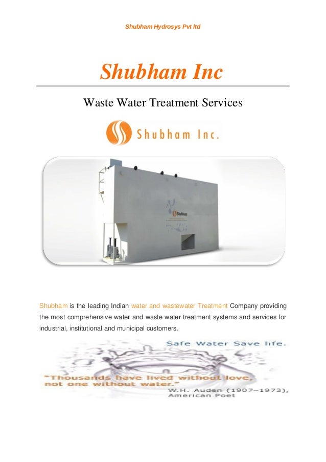 Shubham is the leading Indian water and wastewater Treatment Company providing 
the most comprehensive water and waste water treatment systems and services for 
industrial, institutional and municipal customers.
Shubham Hydrosys Pvt ltd
Shubham Inc
Waste Water Treatment Services
 