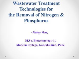 Wastewater Treatment
Technologies for
the Removal of Nitrogen &
Phosphorus
- Akshay More,
M.Sc. Biotechnology-1.,
Modern College, Ganeshkhind, Pune.
 