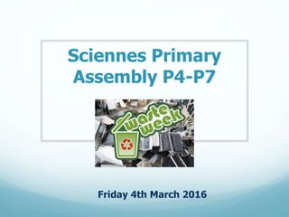 Sciennes Primary
Assembly P4-P7
Friday 4th March 2016
 
