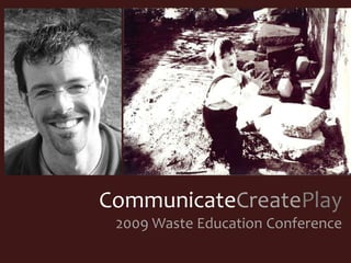 CommunicateCreatePlay
 2009 Waste Education Conference
 