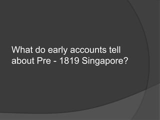 What do early accounts tell
about Pre - 1819 Singapore?
 
