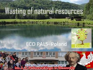 Wasting of natural resources 
ECO PALS- Poland 
 