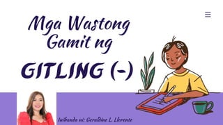 Mga Wastong
Gamit ng
GITLING (-)
Inihanda ni: Geraldine L. Llorente
 