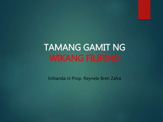 TAMANG GAMIT NG
WIKANG FILIPINO
Inihanda ni Prop. Reynele Bren Zafra
 