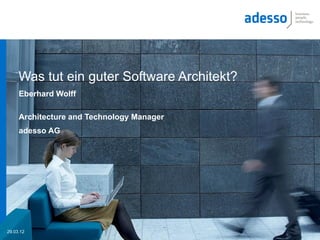 Was tut ein guter Software Architekt?
     Eberhard Wolff

     Architecture and Technology Manager
     adesso AG




29.03.12
 