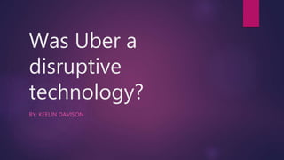 Was Uber a
disruptive
technology?
BY: KEELIN DAVISON
 