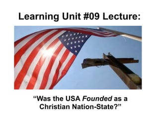 Learning Unit #09 Lecture:




   “Was the USA Founded as a
    Christian Nation-State?”
 