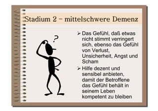  Das Gefühl, daß etwas
  nicht stimmt verringert
  sich, ebenso das Gefühl
  von Verlust,
  Unsicherheit, Angst und
  Scham
 Hilfe dezent und
  sensibel anbieten,
  damit der Betroffene
  das Gefühl behält in
  seinem Leben
  kompetent zu bleiben
 