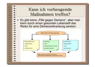   Es gibt keine „Pille gegen Demenz“, aber man
   kann durch einen gesunden Lebensstil das
   Risiko für eine Demenzerkrankung senken:
 