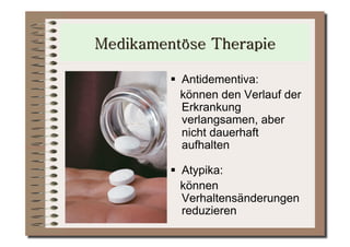   Antidementiva:
   können den Verlauf der
   Erkrankung
   verlangsamen, aber
   nicht dauerhaft
   aufhalten

  Atypika:
   können
   Verhaltensänderungen
   reduzieren
 