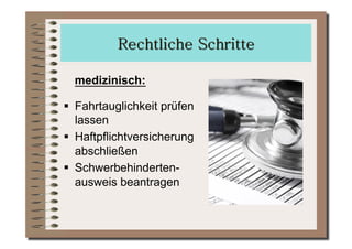 medizinisch:

  Fahrtauglichkeit prüfen
   lassen
  Haftpflichtversicherung
   abschließen
  Schwerbehinderten-
   ausweis beantragen
 