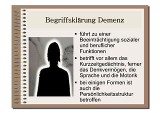   führt zu einer
   Beeinträchtigung sozialer
   und beruflicher
   Funktionen
  betrifft vor allem das
   Kurzzeitgedächtnis, ferner
   das Denkvermögen, die
   Sprache und die Motorik
  bei einigen Formen ist
   auch die
   Persönlichkeitsstruktur
   betroffen
 