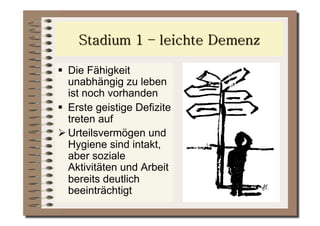   Die Fähigkeit
   unabhängig zu leben
   ist noch vorhanden
  Erste geistige Defizite
   treten auf
 Urteilsvermögen und
   Hygiene sind intakt,
   aber soziale
   Aktivitäten und Arbeit
   bereits deutlich
   beeinträchtigt
 